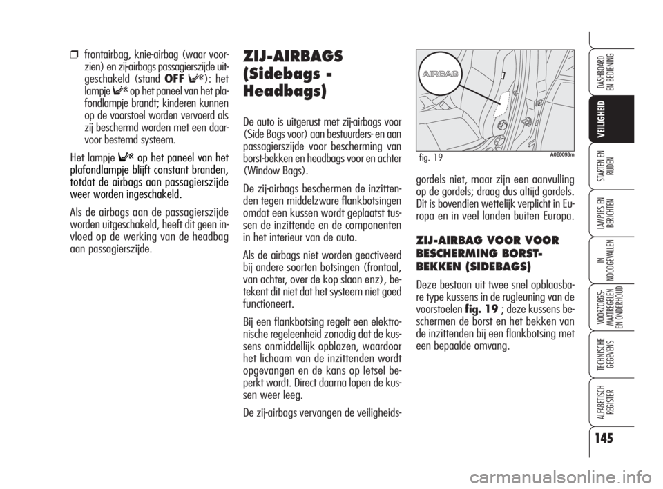 Alfa Romeo 159 2008  Instructieboek (in Dutch) 145
LAMPJES EN 
BERICHTEN
IN
NOODGEVALLEN
VOORZORGS-
MAATREGELEN 
EN ONDERHOUD
TECHNISCHE
GEGEVENS
ALFABETISCH 
REGISTER
DASHBOARD
EN BEDIENING
STARTEN EN 
RIJDEN
VEILIGHEID
145
❒frontairbag, knie-a