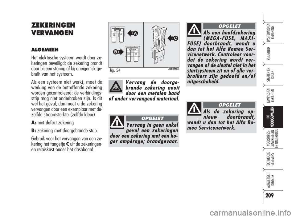 Alfa Romeo 159 2008 Instructieboek (in Dutch) 209
VEILIGHEID
LAMPJES EN
BERICHTEN
VOORZORGS-
MAATREGELEN
EN ONDERHOUD
TECHNISCHE
GEGEVENS
ALFABETISCH
REGISTER
DASHBOARD EN
BEDIENING
STARTEN EN
RIJDEN
IN
NOODGEVALLEN
ZEKERINGEN
VERVANGEN
ALGEM Alfa Romeo 159 2008 Instructieboek (in Dutch) 209
VEILIGHEID
LAMPJES EN
BERICHTEN
VOORZORGS-
MAATREGELEN
EN ONDERHOUD
TECHNISCHE
GEGEVENS
ALFABETISCH
REGISTER
DASHBOARD EN
BEDIENING
STARTEN EN
RIJDEN
IN
NOODGEVALLEN
ZEKERINGEN
VERVANGEN
ALGEM