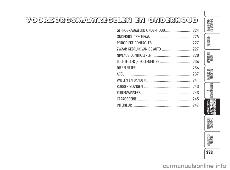 Alfa Romeo 159 2008 Instructieboek (in Dutch) 223
VEILIGHEID
LAMPJES EN
BERICHTEN
IN
NOODGEVALLEN
TECHNISCHE
GEGEVENS
ALFABETISCH
REGISTER
DASHBOARD
EN BEDIENING
STARTEN EN
RIJDEN
VOORZORGS-
MAATREGELEN EN ONDERHOUD
VV V
O O
O O
R R
Z Z
O O
R Alfa Romeo 159 2008 Instructieboek (in Dutch) 223
VEILIGHEID
LAMPJES EN
BERICHTEN
IN
NOODGEVALLEN
TECHNISCHE
GEGEVENS
ALFABETISCH
REGISTER
DASHBOARD
EN BEDIENING
STARTEN EN
RIJDEN
VOORZORGS-
MAATREGELEN EN ONDERHOUD
VV V
O O
O O
R R
Z Z
O O
R