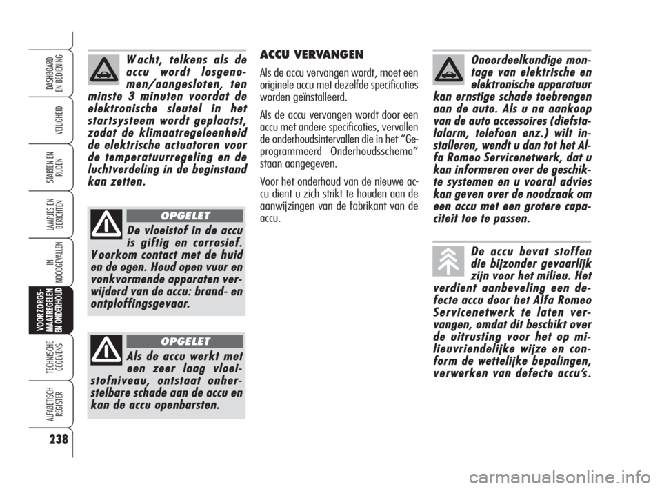 Alfa Romeo 159 2009  Instructieboek (in Dutch) 238
VEILIGHEID
LAMPJES EN 
BERICHTEN
IN
NOODGEVALLEN
VOORZORGS-
MAATREGELEN EN ONDERHOUD
TECHNISCHE
GEGEVENS
ALFABETISCH 
REGISTER
DASHBOARD
EN BEDIENING
STARTEN EN 
RIJDEN
ACCU VERVANGEN
Als de accu 