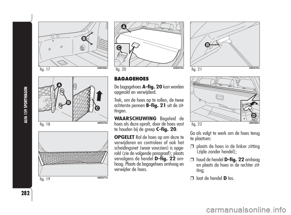 Alfa Romeo 159 2008  Instructieboek (in Dutch) BAGAGEHOES
De bagagehoes A-fig. 20kan worden
opgerold en verwijderd.
Trek, om de hoes op te rollen, de twee
achterste pennen B-fig. 21uit de zit-
tingen.
WAARSCHUWINGBegeleid de
hoes als deze oprolt, 