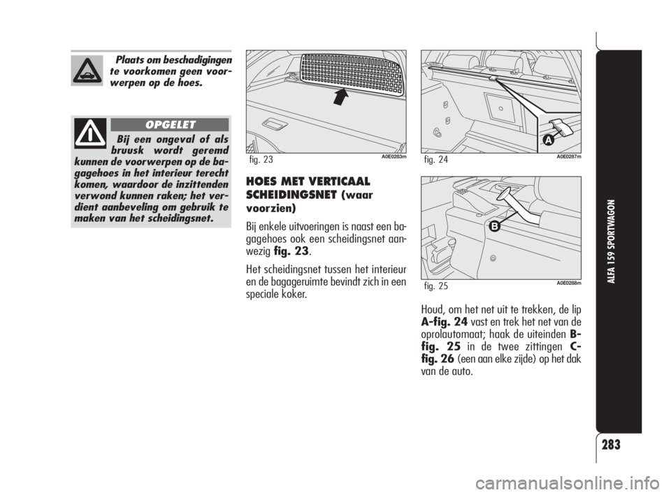 Alfa Romeo 159 2008  Instructieboek (in Dutch) 283
ALFA 159 SPORTWAGON
HOES MET VERTICAAL
SCHEIDINGSNET
(waar
voorzien)
Bij enkele uitvoeringen is naast een ba-
gagehoes ook een scheidingsnet aan-
wezigfig. 23.
Het scheidingsnet tussen het interie