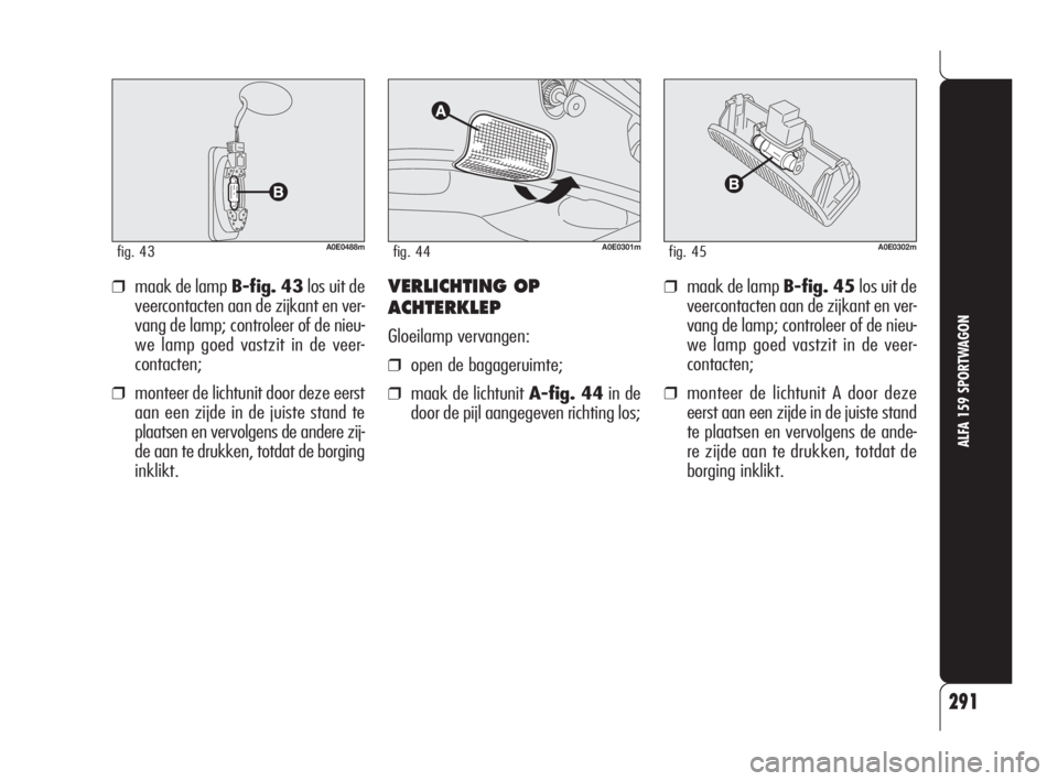 Alfa Romeo 159 2008 Instructieboek (in Dutch) 291
ALFA 159 SPORTWAGON
A0E0488mfig. 43
❒maak de lamp B-fig. 43los uit de
veercontacten aan de zijkant en ver-
vang de lamp; controleer of de nieu-
we lamp goed vastzit in de veer-
contacten;
❒mon Alfa Romeo 159 2008 Instructieboek (in Dutch) 291
ALFA 159 SPORTWAGON
A0E0488mfig. 43
❒maak de lamp B-fig. 43los uit de
veercontacten aan de zijkant en ver-
vang de lamp; controleer of de nieu-
we lamp goed vastzit in de veer-
contacten;
❒mon