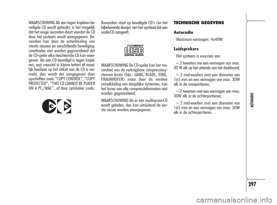 Alfa Romeo 159 2008  Instructieboek (in Dutch) 297
AUTORADIO
WAARSCHUWING De CD-speler kan het me-
rendeel van de verkrijgbare compressiesy-
stemen lezen (bijv.: LAME, BLADE, XING,
FRAUNHOFER) maar door de verdere
ontwikkeling van dergelijke syste