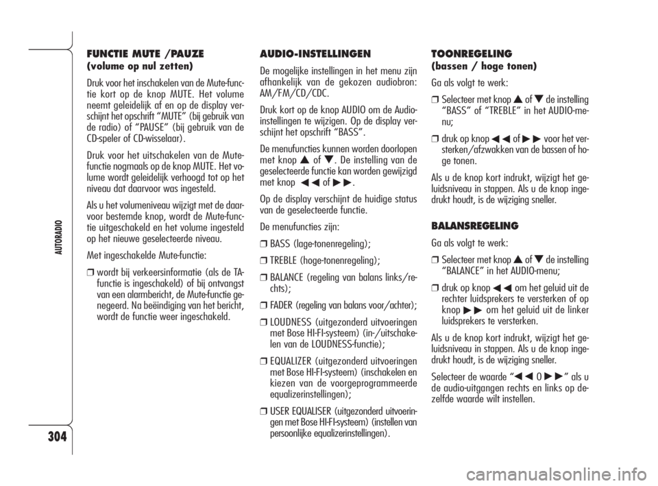 Alfa Romeo 159 2008  Instructieboek (in Dutch) 304
AUTORADIO
AUDIO-INSTELLINGEN
De mogelijke instellingen in het menu zijn
afhankelijk van de gekozen audiobron:
AM/FM/CD/CDC.
Druk kort op de knop AUDIO om de Audio-
instellingen te wijzigen. Op de 