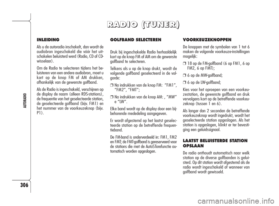 Alfa Romeo 159 2008 Instructieboek (in Dutch) 306
AUTORADIO
GOLFBAND SELECTEREN
Druk bij ingeschakelde Radio herhaaldelijk
kort op de knop FM of AM om de gewenste
golfband te selecteren.
Telkens als u op de knop drukt, wordt de
volgende golfband Alfa Romeo 159 2008 Instructieboek (in Dutch) 306
AUTORADIO
GOLFBAND SELECTEREN
Druk bij ingeschakelde Radio herhaaldelijk
kort op de knop FM of AM om de gewenste
golfband te selecteren.
Telkens als u op de knop drukt, wordt de
volgende golfband