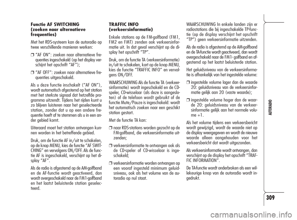 Alfa Romeo 159 2008  Instructieboek (in Dutch) 309
AUTORADIO
TRAFFIC INFO
(verkeersinformatie)
Enkele stations op de FM-golfband (FM1,
FM2 en FMT) zenden ook verkeersinfor-
matie uit. In dat geval verschijnt op de di-
splay het opschrift “TP”.