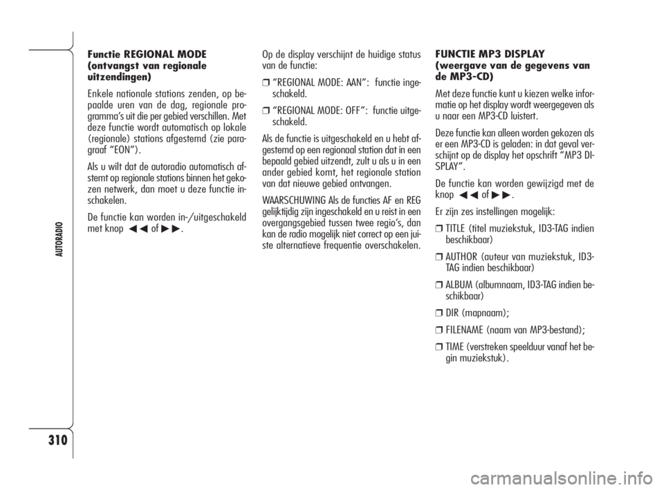 Alfa Romeo 159 2008  Instructieboek (in Dutch) 310
AUTORADIO
Op de display verschijnt de huidige status
van de functie: 
❒“REGIONAL MODE: AAN”:  functie inge-
schakeld.
❒“REGIONAL MODE: OFF”:  functie uitge-
schakeld.
Als de functie is