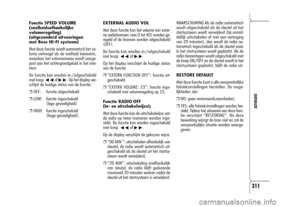 Alfa Romeo 159 2008  Instructieboek (in Dutch) 311
AUTORADIO
EXTERNAL AUDIO VOL
Met deze functie kan het volume van exter-
ne audiobronnen (van 0 tot 40) worden ge-
regeld of de bronnen worden uitgeschakeld
(OFF).
De functie kan worden in-/uitgesc