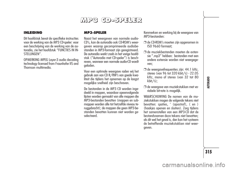 Alfa Romeo 159 2008  Instructieboek (in Dutch) 315
AUTORADIO
MP3-SPELER
Naast het weergeven van normale audio-
CD’s, kan de autoradio ook CD-ROM’s weer-
geven waarop gecomprimeerde audiobe-
standen in MP3-formaat zijn geregistreerd.
De autorad