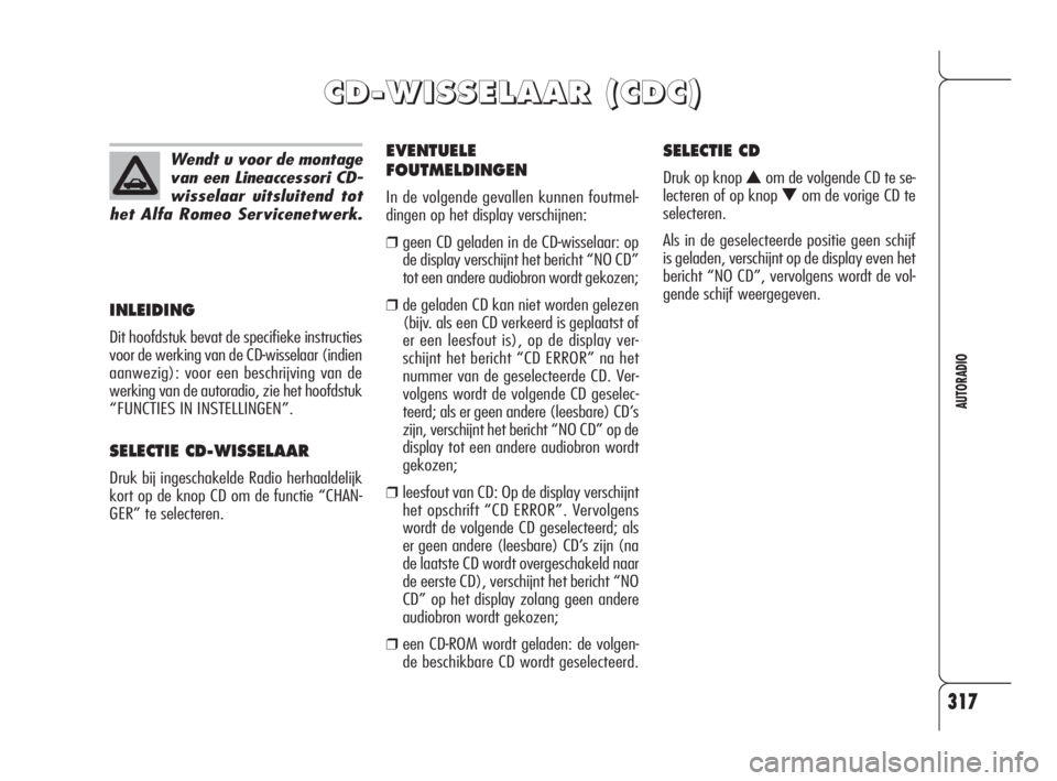 Alfa Romeo 159 2008  Instructieboek (in Dutch) 317
AUTORADIO
INLEIDING
Dit hoofdstuk bevat de specifieke instructies
voor de werking van de CD-wisselaar (indien
aanwezig): voor een beschrijving van de
werking van de autoradio, zie het hoofdstuk
�