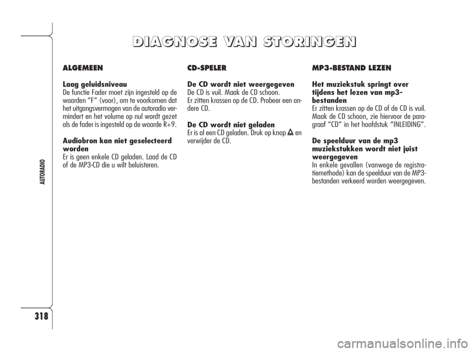 Alfa Romeo 159 2008 Instructieboek (in Dutch) 318
AUTORADIO
ALGEMEEN
Laag geluidsniveau
De functie Fader moet zijn ingesteld op de
waarden “F” (voor), om te voorkomen dat
het uitgangsvermogen van de autoradio ver-
mindert en het volume op nul Alfa Romeo 159 2008 Instructieboek (in Dutch) 318
AUTORADIO
ALGEMEEN
Laag geluidsniveau
De functie Fader moet zijn ingesteld op de
waarden “F” (voor), om te voorkomen dat
het uitgangsvermogen van de autoradio ver-
mindert en het volume op nul