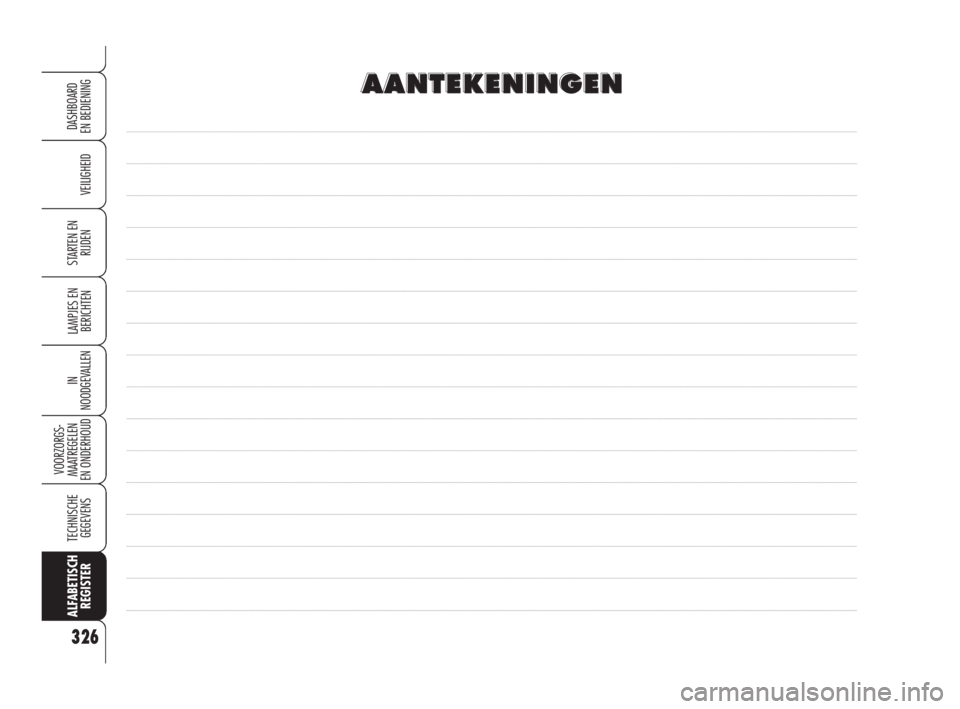 Alfa Romeo 159 2008  Instructieboek (in Dutch) 326
VEILIGHEID
LAMPJES EN 
BERICHTEN
IN
NOODGEVALLEN
VOORZORGS-
MAATREGELEN 
EN ONDERHOUD 
TECHNISCHE
GEGEVENS
ALFABETISCH 
REGISTER
DASHBOARD
EN BEDIENING
STARTEN EN 
RIJDEN
A A
A A
N N
T T
E E
K K
E