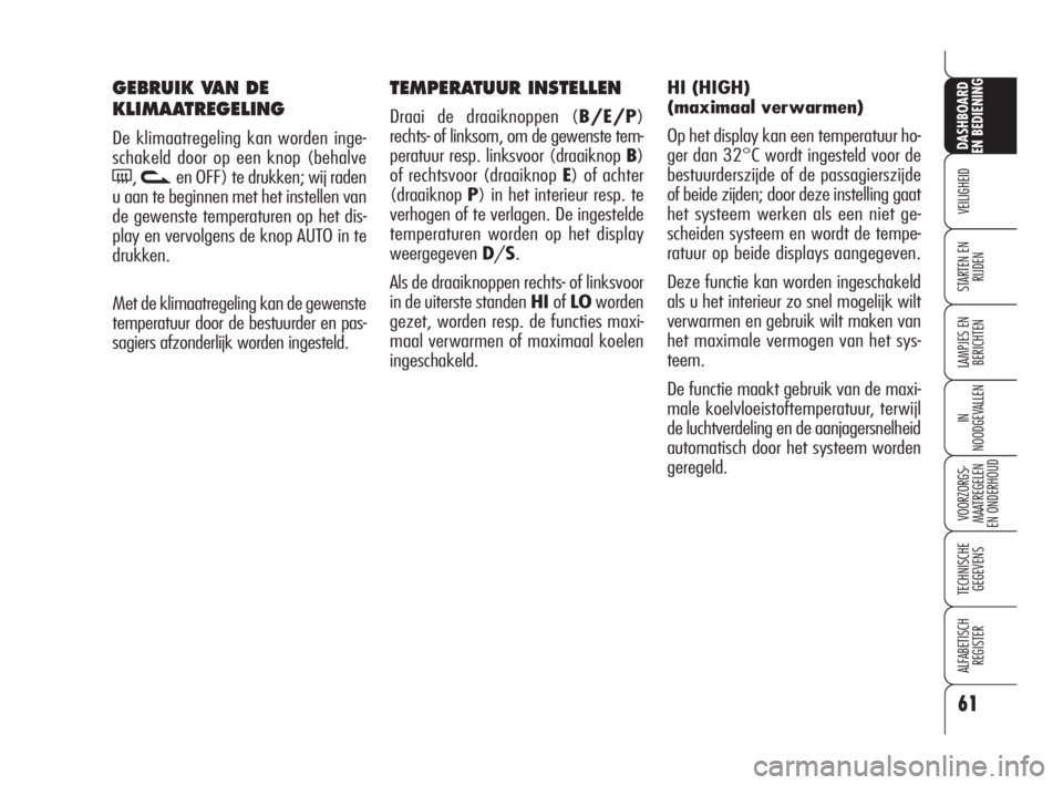 Alfa Romeo 159 2008  Instructieboek (in Dutch) 61
VEILIGHEID
LAMPJES EN 
BERICHTEN
IN
NOODGEVALLEN
VOORZORGS-
MAATREGELEN 
EN ONDERHOUD
TECHNISCHE
GEGEVENS
ALFABETISCH 
REGISTER
DASHBOARD
EN BEDIENING
STARTEN EN 
RIJDEN
TEMPERATUUR INSTELLEN
Draai