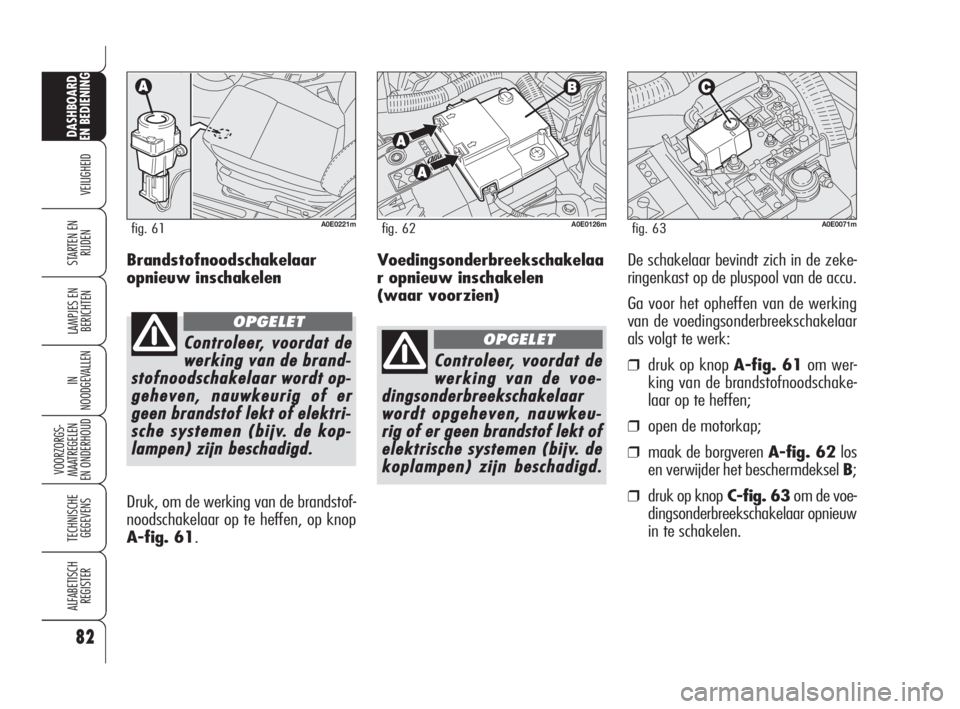Alfa Romeo 159 2008 Instructieboek (in Dutch) Voedingsonderbreekschakelaa
r opnieuw inschakelen
(waar voorzien)
82
VEILIGHEID
LAMPJES EN
BERICHTEN
IN
NOODGEVALLEN
VOORZORGS-
MAATREGELEN
EN ONDERHOUD
TECHNISCHE
GEGEVENS
ALFABETISCH
REGISTER
D Alfa Romeo 159 2008 Instructieboek (in Dutch) Voedingsonderbreekschakelaa
r opnieuw inschakelen
(waar voorzien)
82
VEILIGHEID
LAMPJES EN
BERICHTEN
IN
NOODGEVALLEN
VOORZORGS-
MAATREGELEN
EN ONDERHOUD
TECHNISCHE
GEGEVENS
ALFABETISCH
REGISTER
D