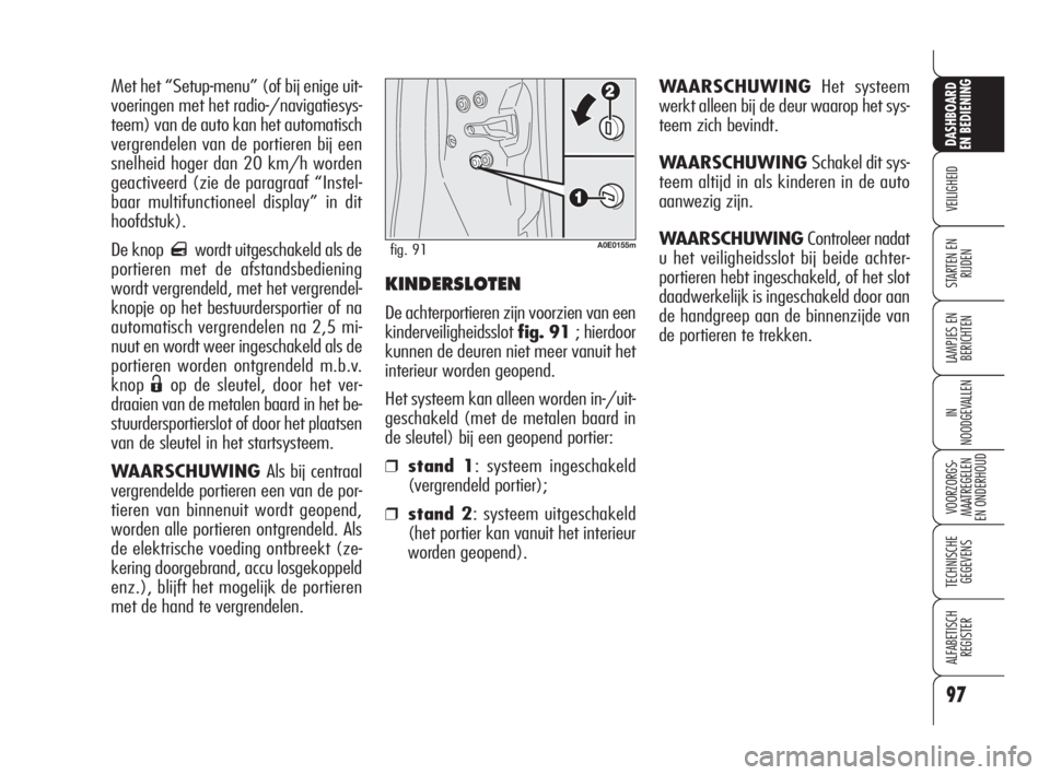 Alfa Romeo 159 2009  Instructieboek (in Dutch) KINDERSLOTEN
De achterportieren zijn voorzien van een
kinderveiligheidsslotfig. 91 ; hierdoor
kunnen de deuren niet meer vanuit het
interieur worden geopend.
Het systeem kan alleen worden in-/uit-
ges