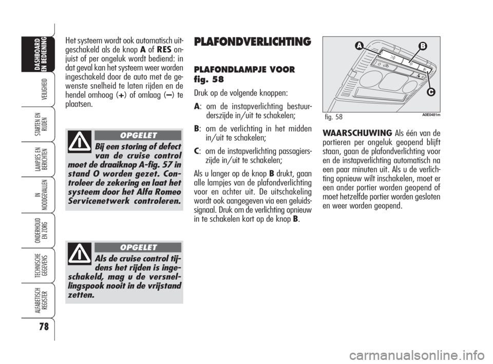 Alfa Romeo 159 2010  Instructieboek (in Dutch) 78
VEILIGHEID
LAMPJES EN 
BERICHTEN
IN
NOODGEVALLEN
ONDERHOUD
EN ZORG
TECHNISCHE
GEGEVENS
ALFABETISCH 
REGISTER
DASHBOARD
EN BEDIENING
STARTEN EN 
RIJDEN
Het systeem wordt ook automatisch uit-
geschak