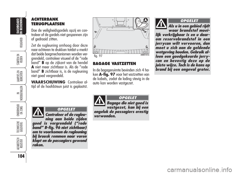 Alfa Romeo 159 2011  Instructieboek (in Dutch) 104
VEILIGHEID
LAMPJES EN 
BERICHTEN
IN
NOODGEVALLEN
ONDERHOUD
EN ZORG
TECHNISCHE
GEGEVENS
ALFABETISCH 
REGISTER
DASHBOARD
EN BEDIENING
STARTEN EN 
RIJDENBAGAGE VASTZETTEN
In de bagageruimte bevinden 