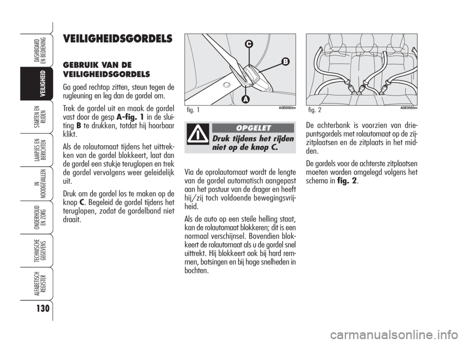 Alfa Romeo 159 2010  Instructieboek (in Dutch) 130
VEILIGHEID
LAMPJES EN 
BERICHTEN
IN
NOODGEVALLEN
ONDERHOUD
EN ZORG
TECHNISCHE
GEGEVENS
ALFABETISCH 
REGISTER
DASHBOARD
EN BEDIENING
STARTEN EN 
RIJDEN
Druk tijdens het rijden
niet op de knop C.
Vi
