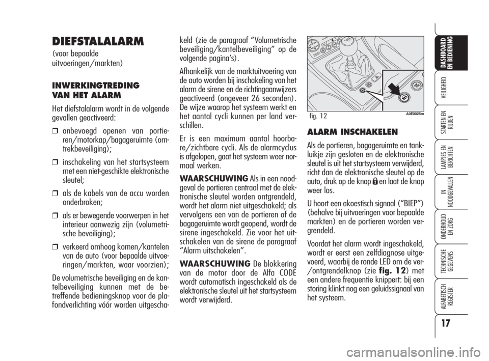 Alfa Romeo 159 2010  Instructieboek (in Dutch) 17
VEILIGHEID
LAMPJES EN 
BERICHTEN
IN
NOODGEVALLEN
ONDERHOUD
EN ZORG
TECHNISCHE
GEGEVENS
ALFABETISCH 
REGISTER
DASHBOARD
EN BEDIENING
STARTEN EN 
RIJDEN
keld (zie de paragraaf “Volumetrische
beveil