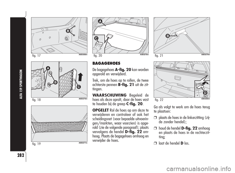 Alfa Romeo 159 2010 Instructieboek (in Dutch) BAGAGEHOES
De bagagehoes A-fig. 20kan worden
opgerold en verwijderd.
Trek, om de hoes op te rollen, de twee
achterste pennen B-fig. 21uit de zit-
tingen.
WAARSCHUWINGBegeleid de
hoes als deze oprolt, Alfa Romeo 159 2010 Instructieboek (in Dutch) BAGAGEHOES
De bagagehoes A-fig. 20kan worden
opgerold en verwijderd.
Trek, om de hoes op te rollen, de twee
achterste pennen B-fig. 21uit de zit-
tingen.
WAARSCHUWINGBegeleid de
hoes als deze oprolt,