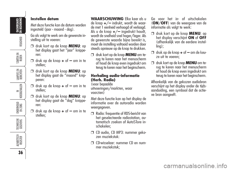 Alfa Romeo 159 2011  Instructieboek (in Dutch) 36
VEILIGHEID
LAMPJES EN 
BERICHTEN
IN
NOODGEVALLEN
ONDERHOUD
EN ZORG
TECHNISCHE
GEGEVENS
ALFABETISCH 
REGISTER
DASHBOARD
EN BEDIENING
STARTEN EN 
RIJDEN
Instellen datum
Met deze functie kan de datum 