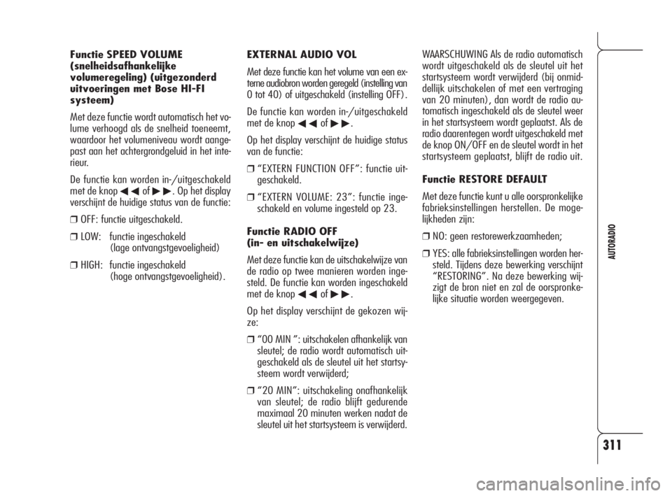 Alfa Romeo 159 2010  Instructieboek (in Dutch) 311
AUTORADIO
EXTERNAL AUDIO VOL
Met deze functie kan het volume van een ex-
terne audiobron worden geregeld (instelling van
0 tot 40) of uitgeschakeld (instelling OFF).
De functie kan worden in-/uitg