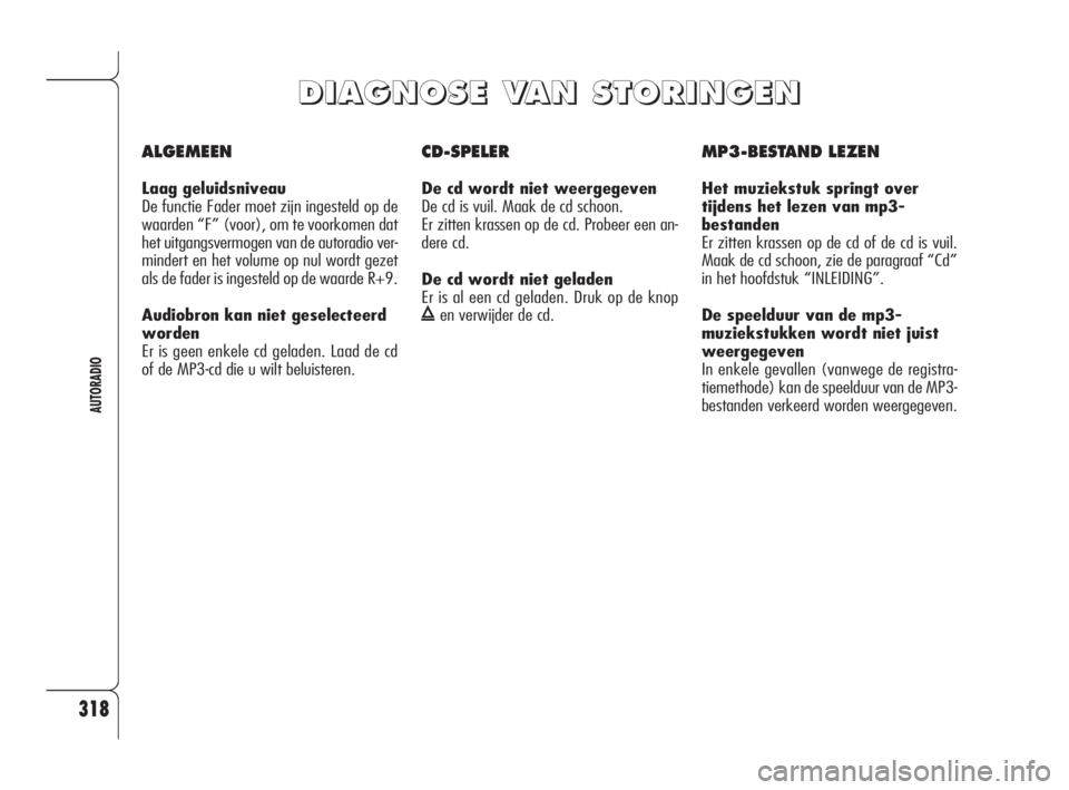 Alfa Romeo 159 2011 Instructieboek (in Dutch) 318
AUTORADIO
ALGEMEEN
Laag geluidsniveau
De functie Fader moet zijn ingesteld op de
waarden “F” (voor), om te voorkomen dat
het uitgangsvermogen van de autoradio ver-
mindert en het volume op nu Alfa Romeo 159 2011 Instructieboek (in Dutch) 318
AUTORADIO
ALGEMEEN
Laag geluidsniveau
De functie Fader moet zijn ingesteld op de
waarden “F” (voor), om te voorkomen dat
het uitgangsvermogen van de autoradio ver-
mindert en het volume op nu