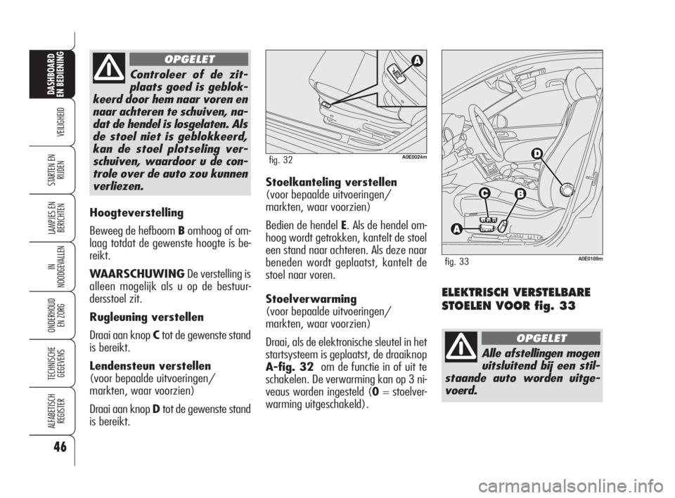 Alfa Romeo 159 2010  Instructieboek (in Dutch) 46
VEILIGHEID
LAMPJES EN 
BERICHTEN
IN
NOODGEVALLEN
ONDERHOUD
EN ZORG
TECHNISCHE
GEGEVENS
ALFABETISCH 
REGISTER
DASHBOARD
EN BEDIENING
STARTEN EN 
RIJDEN
Hoogteverstelling
Beweeg de hefboom Bomhoog of