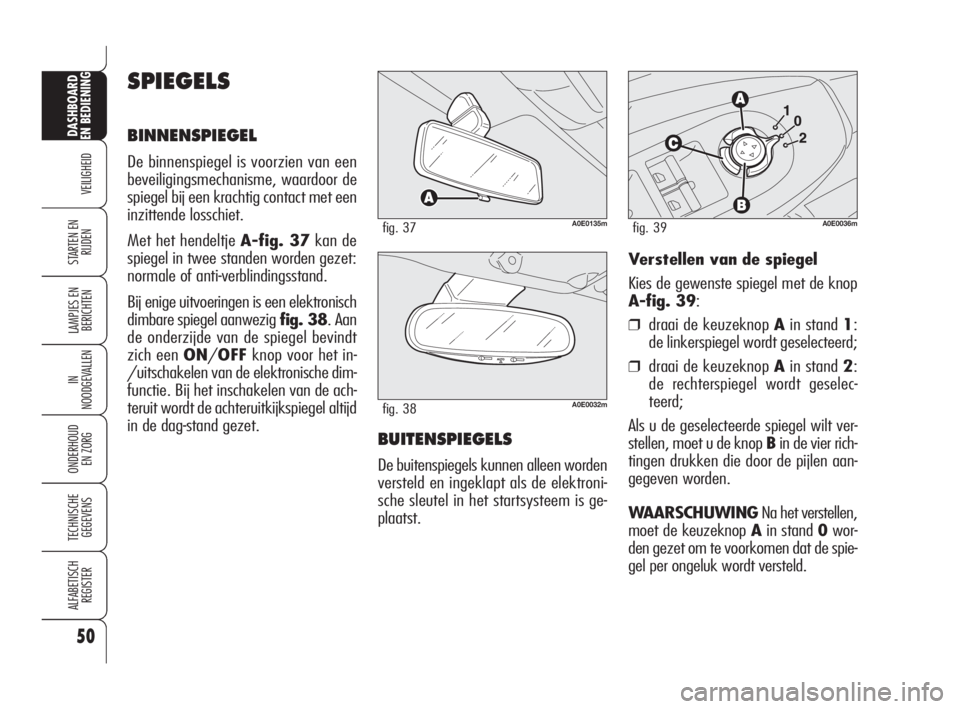 Alfa Romeo 159 2010  Instructieboek (in Dutch) 50
VEILIGHEID
LAMPJES EN 
BERICHTEN
IN
NOODGEVALLEN
ONDERHOUD
EN ZORG
TECHNISCHE
GEGEVENS
ALFABETISCH 
REGISTER
DASHBOARD
EN BEDIENING
STARTEN EN 
RIJDEN
A0E0135mfig. 37
A0E0032mfig. 38
Verstellen van