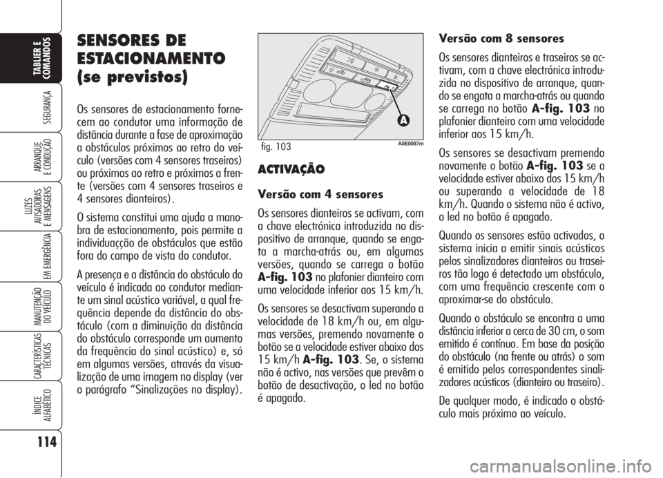 Alfa Romeo 159 2005  Manual de Uso e Manutenção (in Portuguese) SENSORES DE
ESTACIONAMENTO
(se previstos)
Os sensores de estacionamento forne-
cem ao condutor uma informação de
distância durante a fase de aproximação
a obstáculos próximos ao retro do veí-
