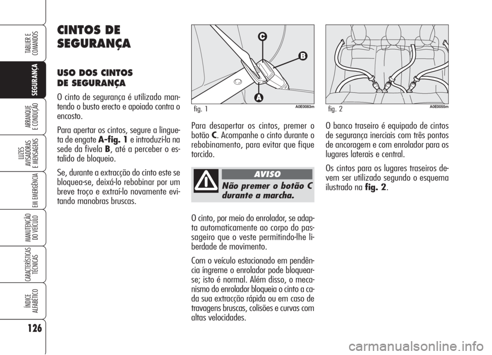 Alfa Romeo 159 2005 Manual de Uso e Manutenção (in Portuguese) 126
SEGURANÇA
LUZES
AVISADORAS
E MENSAGENS
EM EMERGÊNCIA
MANUTENÇÃO
DO VEÍCULO
CARACTERÍSTICASTÉCNICAS
ÍNDICE
ALFABÉTICO
TABLIER E
COMANDOS
ARRANQUE
E CONDUÇÃO
Não premer o botão C
Alfa Romeo 159 2005 Manual de Uso e Manutenção (in Portuguese) 126
SEGURANÇA
LUZES
AVISADORAS
E MENSAGENS
EM EMERGÊNCIA
MANUTENÇÃO
DO VEÍCULO
CARACTERÍSTICASTÉCNICAS
ÍNDICE
ALFABÉTICO
TABLIER E
COMANDOS
ARRANQUE
E CONDUÇÃO
Não premer o botão C