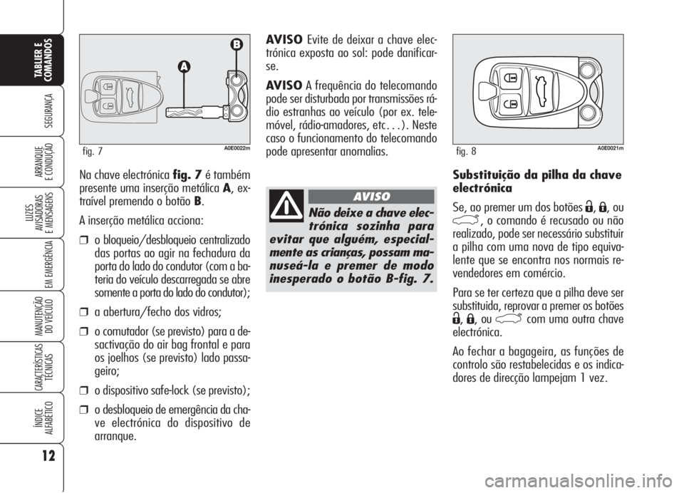 Alfa Romeo 159 2005  Manual de Uso e Manutenção (in Portuguese) Substituição da pilha da chave
electrónica
Se, ao premer um dos botões 
Ë,Á, ou
`, o comando é recusado ou não
realizado, pode ser necessário substituir
a pilha com uma nova de tipo equiva-
l