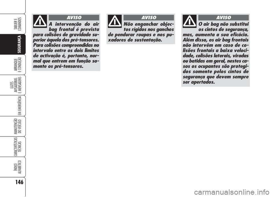 Alfa Romeo 159 2005 Manual de Uso e Manutenção (in Portuguese) 146
SEGURANÇA
LUZES
AVISADORAS
E MENSAGENS
EM EMERGÊNCIA
MANUTENÇÃO
DO VEÍCULO
CARACTERÍSTICASTÉCNICAS
ÍNDICE
ALFABÉTICO
TABLIER E
COMANDOS
ARRANQUE
E CONDUÇÃO
A intervenção do air
Alfa Romeo 159 2005 Manual de Uso e Manutenção (in Portuguese) 146
SEGURANÇA
LUZES
AVISADORAS
E MENSAGENS
EM EMERGÊNCIA
MANUTENÇÃO
DO VEÍCULO
CARACTERÍSTICASTÉCNICAS
ÍNDICE
ALFABÉTICO
TABLIER E
COMANDOS
ARRANQUE
E CONDUÇÃO
A intervenção do air