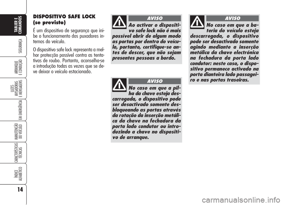 Alfa Romeo 159 2005  Manual de Uso e Manutenção (in Portuguese) DISPOSITIVO SAFE LOCK
(se previsto)
É um dispositivo de segurança que ini-
be o funcionamento dos puxadores in-
ternos do veículo.
O dispositivo safe lock representa a mel-
hor protecção possíve