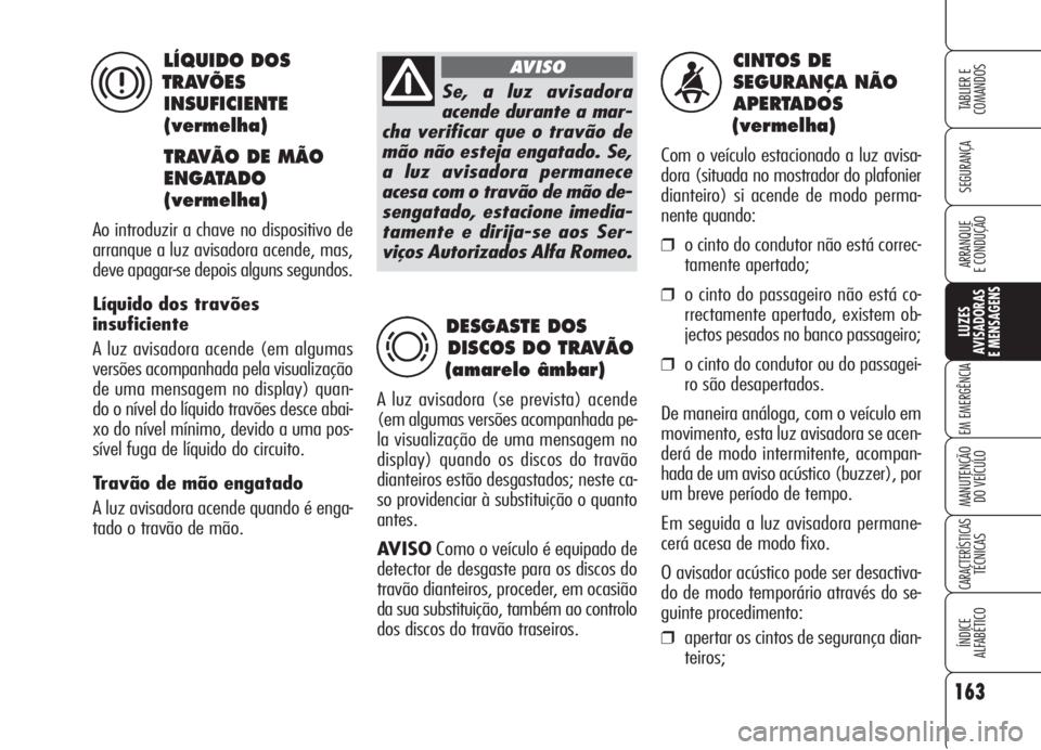 Alfa Romeo 159 2005 Manual de Uso e Manutenção (in Portuguese) 163
SEGURANÇA
LUZES
AVISADORAS
E MENSAGENS
EM EMERGÊNCIA
MANUTENÇÃO
DO VEÍCULO
CARACTERÍSTICASTÉCNICAS
ÍNDICE
ALFABÉTICO
TABLIER E
COMANDOS
ARRANQUE
E CONDUÇÃO
CINTOS DE
SEGURANÇA N Alfa Romeo 159 2005 Manual de Uso e Manutenção (in Portuguese) 163
SEGURANÇA
LUZES
AVISADORAS
E MENSAGENS
EM EMERGÊNCIA
MANUTENÇÃO
DO VEÍCULO
CARACTERÍSTICASTÉCNICAS
ÍNDICE
ALFABÉTICO
TABLIER E
COMANDOS
ARRANQUE
E CONDUÇÃO
CINTOS DE
SEGURANÇA N