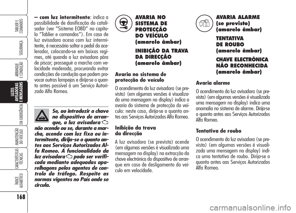 Alfa Romeo 159 2005  Manual de Uso e Manutenção (in Portuguese) AVARIA NO
SISTEMA DE
PROTECÇÃO
DO VEÍCULO 
(amarelo âmbar)
INIBIÇÃO DA TRAVA 
DA DIRECÇÃO
(amarelo âmbar)
Avaria no sistema de
protecção do veículo
O acendimento da luz avisadora (se pre-
