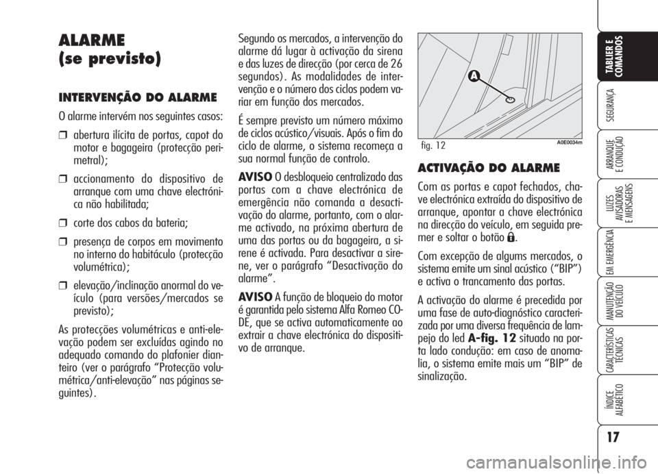 Alfa Romeo 159 2005  Manual de Uso e Manutenção (in Portuguese) 17
SEGURANÇA
LUZES
AVISADORAS 
E MENSAGENS 
EM EMERGÊNCIA 
MANUTENÇÃO
DO VEÍCULO 
CARACTERÍSTICASTÉCNICAS
ÍNDICE
ALFABÉTICO
TABLIER E 
COMANDOS
ARRANQUE
E CONDUÇÃO 
Segundo os mercados, a i