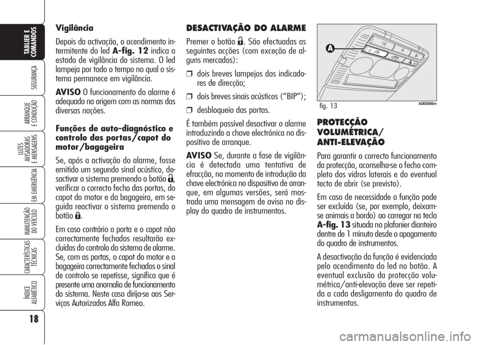 Alfa Romeo 159 2005  Manual de Uso e Manutenção (in Portuguese) DESACTIVAÇÃO DO ALARME
Premer o botão Ë. São efectuadas as
seguintes acções (com exceção de al-
guns mercados):
❒dois breves lampejos dos indicado-
res de direcção;
❒dois breves sinais 