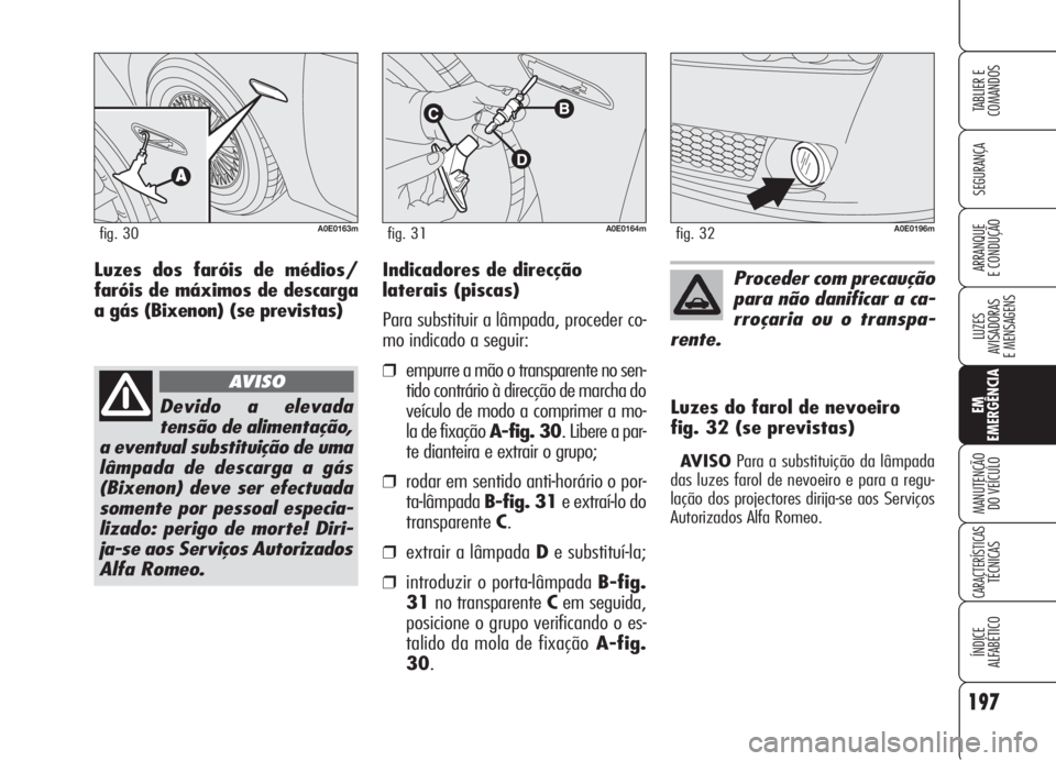 Alfa Romeo 159 2005 Manual de Uso e Manutenção (in Portuguese) 197
SEGURANÇA
LUZES
AVISADORAS
E MENSAGENS
EM
EMERGÊNCIA
MANUTENÇÃO
DO VEÍCULO
CARACTERÍSTICASTÉCNICAS
ÍNDICE
ALFABÉTICO
TABLIER E
COMANDOS
ARRANQUE
E CONDUÇÃO Indicadores de direcção Alfa Romeo 159 2005 Manual de Uso e Manutenção (in Portuguese) 197
SEGURANÇA
LUZES
AVISADORAS
E MENSAGENS
EM
EMERGÊNCIA
MANUTENÇÃO
DO VEÍCULO
CARACTERÍSTICASTÉCNICAS
ÍNDICE
ALFABÉTICO
TABLIER E
COMANDOS
ARRANQUE
E CONDUÇÃO Indicadores de direcção