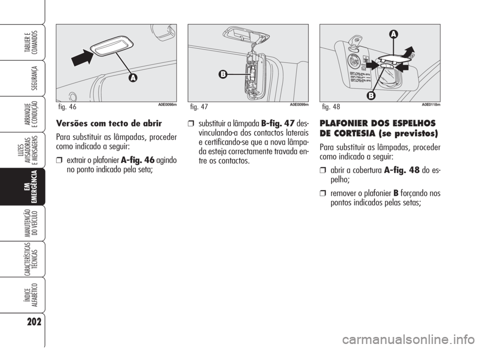 Alfa Romeo 159 2005 Manual de Uso e Manutenção (in Portuguese) Versões com tecto de abrir
Para substituir as lâmpadas, proceder
como indicado a seguir:
❒extrair o plafonier A-fig. 46agindo
no ponto indicado pela seta;
❒substituir a lâmpada B-fig. 47des-
vi Alfa Romeo 159 2005 Manual de Uso e Manutenção (in Portuguese) Versões com tecto de abrir
Para substituir as lâmpadas, proceder
como indicado a seguir:
❒extrair o plafonier A-fig. 46agindo
no ponto indicado pela seta;
❒substituir a lâmpada B-fig. 47des-
vi