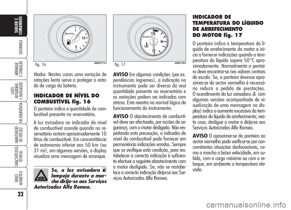 Alfa Romeo 159 2005  Manual de Uso e Manutenção (in Portuguese) Se, a luz avisadora K
lampeja durante a mar-
cha dirija-se aos Serviços
Autorizados Alfa Romeo.
22
SEGURANÇA
LUZES
AVISADORAS 
E MENSAGENS 
EM EMERGÊNCIA 
MANUTENÇÃO
DO VEÍCULO 
CARACTERÍSTICAS