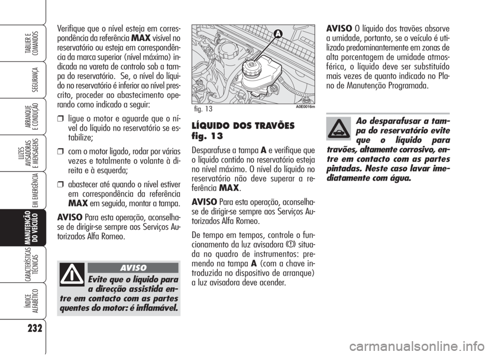 Alfa Romeo 159 2005 Manual de Uso e Manutenção (in Portuguese) 232
SEGURANÇA
LUZES
AVISADORAS
E MENSAGENS
EM EMERGÊNCIA
MANUTENÇÃO
DO VEÍCULO
CARACTERÍSTICASTÉCNICAS
ÍNDICE
ALFABÉTICO
TABLIER E
COMANDOS
ARRANQUE
E CONDUÇÃO
Evite que o líquido par Alfa Romeo 159 2005 Manual de Uso e Manutenção (in Portuguese) 232
SEGURANÇA
LUZES
AVISADORAS
E MENSAGENS
EM EMERGÊNCIA
MANUTENÇÃO
DO VEÍCULO
CARACTERÍSTICASTÉCNICAS
ÍNDICE
ALFABÉTICO
TABLIER E
COMANDOS
ARRANQUE
E CONDUÇÃO
Evite que o líquido par
