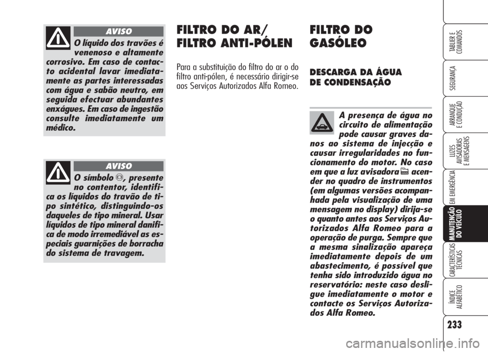 Alfa Romeo 159 2005 Manual de Uso e Manutenção (in Portuguese) 233
SEGURANÇA
LUZES
AVISADORAS
E MENSAGENS
EM EMERGÊNCIA
MANUTENÇÃO
DO VEÍCULO
CARACTERÍSTICASTÉCNICAS
ÍNDICE
ALFABÉTICO
TABLIER E
COMANDOS
ARRANQUE
E CONDUÇÃO
O líquido dos travões Alfa Romeo 159 2005 Manual de Uso e Manutenção (in Portuguese) 233
SEGURANÇA
LUZES
AVISADORAS
E MENSAGENS
EM EMERGÊNCIA
MANUTENÇÃO
DO VEÍCULO
CARACTERÍSTICASTÉCNICAS
ÍNDICE
ALFABÉTICO
TABLIER E
COMANDOS
ARRANQUE
E CONDUÇÃO
O líquido dos travões