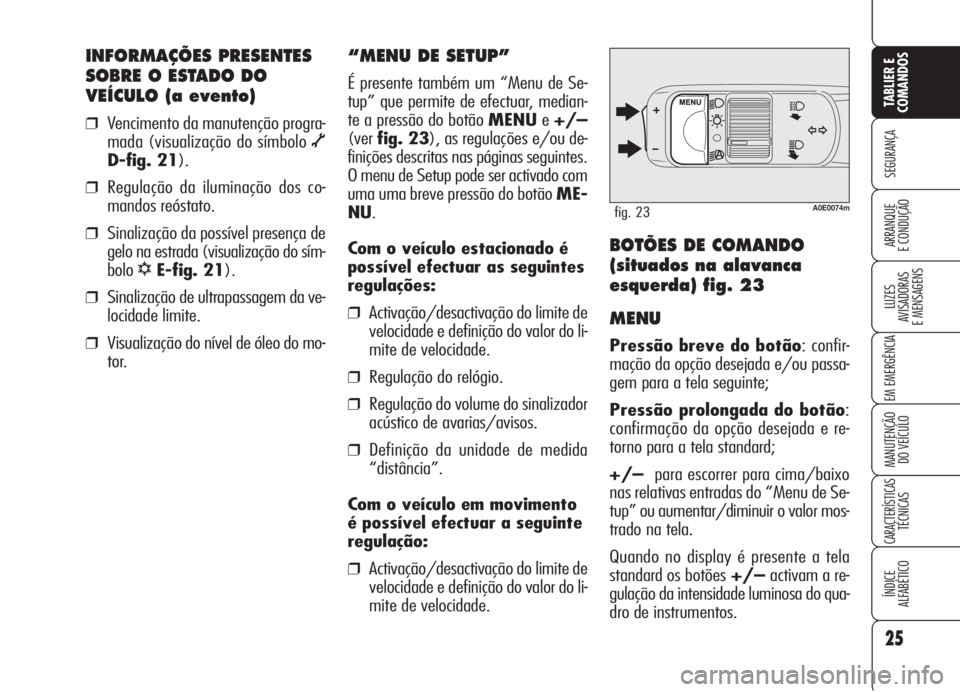 Alfa Romeo 159 2005  Manual de Uso e Manutenção (in Portuguese) 25
SEGURANÇA
LUZES
AVISADORAS 
E MENSAGENS 
EM EMERGÊNCIA 
MANUTENÇÃO
DO VEÍCULO 
CARACTERÍSTICASTÉCNICAS
ÍNDICE
ALFABÉTICO
TABLIER E 
COMANDOS
ARRANQUE
E CONDUÇÃO 
INFORMAÇÕES PRESENTES
