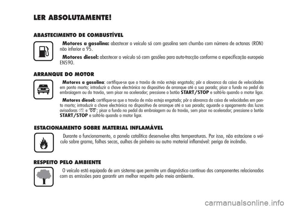 Alfa Romeo 159 2005  Manual de Uso e Manutenção (in Portuguese) LER ABSOLUTAMENTE!
ABASTECIMENTO DE COMBUSTÍVEL
Motores a gasolina:abastecer o veículo só com gasolina sem chumbo com número de octanas (RON)
não inferior a 95.
Motores diesel:abastecer o veícul