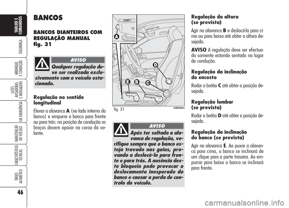 Alfa Romeo 159 2005  Manual de Uso e Manutenção (in Portuguese) 46
SEGURANÇA
LUZES
AVISADORAS 
E MENSAGENS 
EM EMERGÊNCIA 
MANUTENÇÃO
DO VEÍCULO 
CARACTERÍSTICASTÉCNICAS
ÍNDICE
ALFABÉTICO
TABLIER E 
COMANDOS
ARRANQUE
E CONDUÇÃO 
Regulação da altura 
(