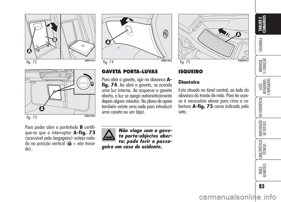 Alfa Romeo 159 2005 Manual de Uso e Manutenção (in Portuguese) 85
SEGURANÇA
LUZES
AVISADORAS
E MENSAGENS
EM EMERGÊNCIA
MANUTENÇÃO
DO VEÍCULO
CARACTERÍSTICASTÉCNICAS
ÍNDICE
ALFABÉTICO
TABLIER E
COMANDOS
ARRANQUE
E CONDUÇÃO
Para poder abrir a porti Alfa Romeo 159 2005 Manual de Uso e Manutenção (in Portuguese) 85
SEGURANÇA
LUZES
AVISADORAS
E MENSAGENS
EM EMERGÊNCIA
MANUTENÇÃO
DO VEÍCULO
CARACTERÍSTICASTÉCNICAS
ÍNDICE
ALFABÉTICO
TABLIER E
COMANDOS
ARRANQUE
E CONDUÇÃO
Para poder abrir a porti