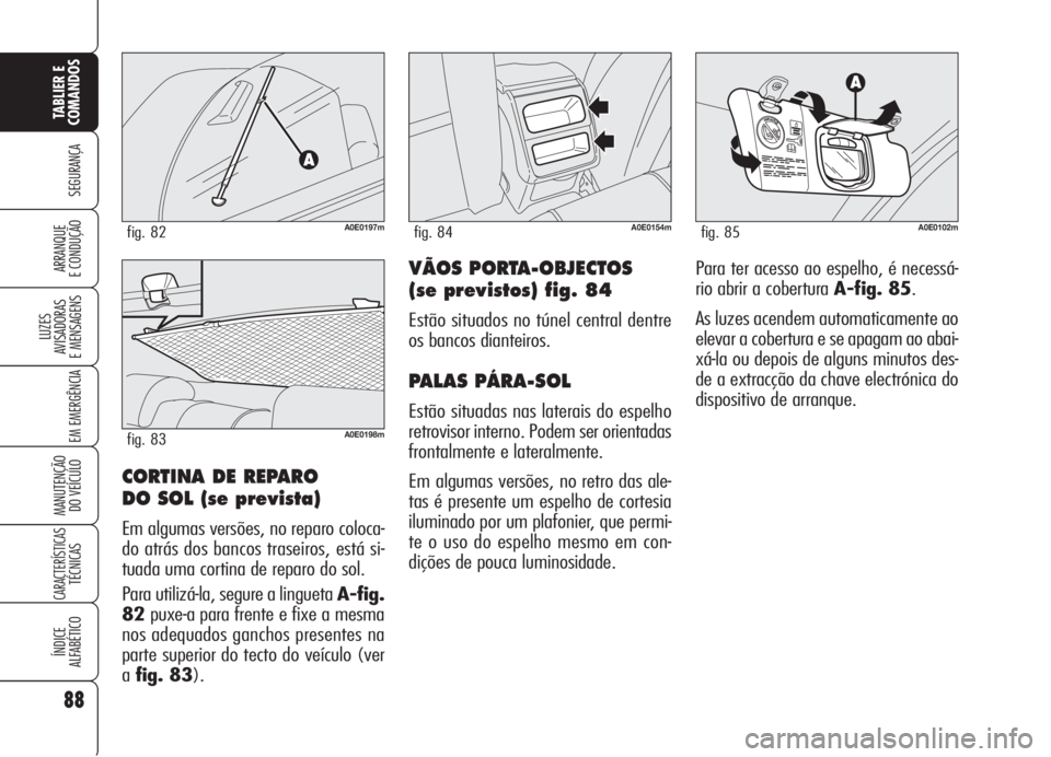 Alfa Romeo 159 2005 Manual de Uso e Manutenção (in Portuguese) 88
SEGURANÇA
LUZES
AVISADORAS
E MENSAGENS
EM EMERGÊNCIA
MANUTENÇÃO
DO VEÍCULO
CARACTERÍSTICASTÉCNICAS
ÍNDICE
ALFABÉTICO
TABLIER E
COMANDOS
ARRANQUE
E CONDUÇÃO VÃOS PORTA-OBJECTOS
(se Alfa Romeo 159 2005 Manual de Uso e Manutenção (in Portuguese) 88
SEGURANÇA
LUZES
AVISADORAS
E MENSAGENS
EM EMERGÊNCIA
MANUTENÇÃO
DO VEÍCULO
CARACTERÍSTICASTÉCNICAS
ÍNDICE
ALFABÉTICO
TABLIER E
COMANDOS
ARRANQUE
E CONDUÇÃO VÃOS PORTA-OBJECTOS
(se