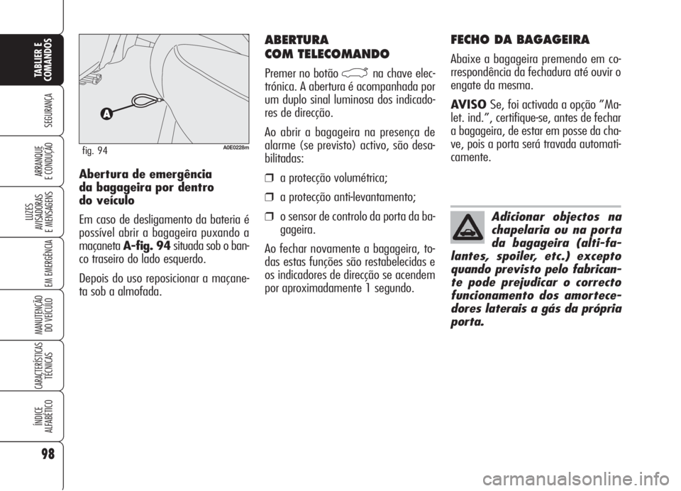 Alfa Romeo 159 2005  Manual de Uso e Manutenção (in Portuguese) 98
SEGURANÇA
LUZES
AVISADORAS 
E MENSAGENS 
EM EMERGÊNCIA 
MANUTENÇÃO
DO VEÍCULO 
CARACTERÍSTICASTÉCNICAS
ÍNDICE
ALFABÉTICO
TABLIER E 
COMANDOS
ARRANQUE
E CONDUÇÃO 
ABERTURA 
COM TELECOMAND